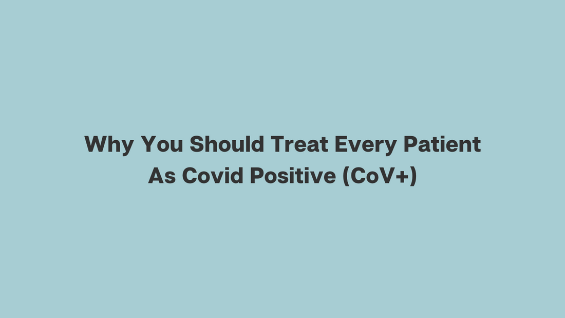 Why You Should Treat Every Patient As Covid Positive (CoV+)